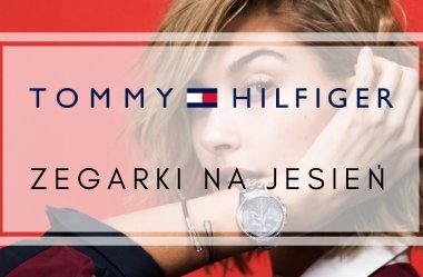 Zegarki damskie i męskie Tommy Hilifger - najmodniejsze jesienne dodatki